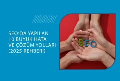 SEO’da Yapılan 10 Büyük Hata ve Çözüm Yolları