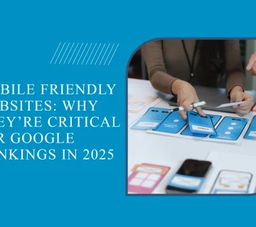 Mobile Friendly Websites: Why They’re Critical for Google Rankings in 2025